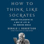 How to Think Like Socrates: Ancient Philosophy as a Way of Life in the Modern World