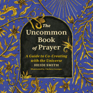 The Uncommon Book of Prayer: A Guide to Co-Creating with the Universe