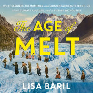 The Age of Melt: What Glaciers, Ice Mummies, and Ancient Artifacts Teach Us about Climate, Culture, and a Future without Ice