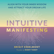 Intuitive Manifesting: Align with Your Inner Wisdom and Attract Your Dream Life