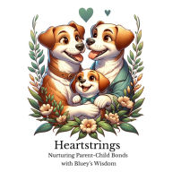 Heartstrings: Nurturing Parent-Child Bonds with Bluey's Wisdom: Discover the Secrets to Joyful Parenting and Strong Connections Through The Lens of Bluey