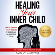 Healing Your Inner Child: Cognitive Behavioral Therapy Strategies to Address Trauma and Abandonment Wounds How to Unlock Emotional Freedom and Self-Love