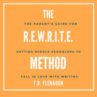 The R.E.W.R.I.T.E. Method: The Parent and Educator Guide for Getting Middle Schoolers to Fall in Love with Writing