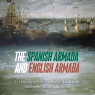 The Spanish Armada and English Armada: The History of Both Nations' Ill-Fated Naval Campaigns against Each Other