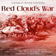 Red Cloud's War: The History and Legacy of the Only 19th Century War Won by Native Americans against the United States