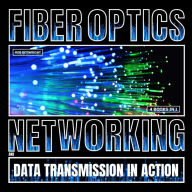 Fiber Optics: Networking And Data Transmission In Action