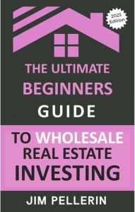 The Ultimate Beginners Guide to Wholesale Real Estate Investing