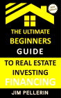 Ultimate Beginners Guide to Real Estate Investing Financing