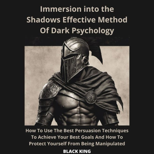 Inmersion Into The Shadown Effective Method Of Dark Psychology How To Use The Best Persuasion Techniques To Achieve Your Best Goals And How To Protect Yourself From Being Manipulated