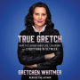 True Gretch: What I've Learned about Life, Leadership, and Everything in Between