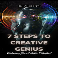 7 Steps to Creative Genius: Unlocking Your Artistic Potential