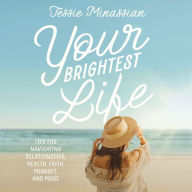 Your Brightest Life: Tips for Navigating Relationships, Health, Faith, Mindset, and More