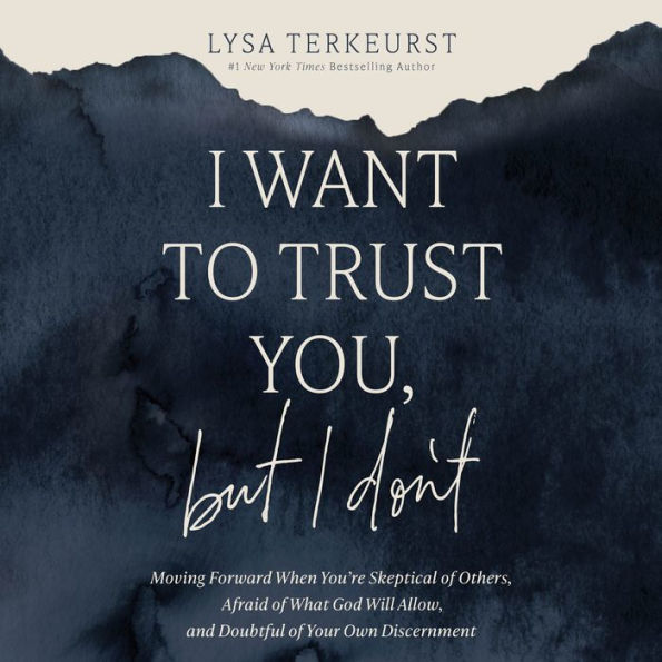 I Want to Trust You, but I Don't: Moving Forward When You're Skeptical of Others, Afraid of What God Will Allow, and Doubtful of Your Own Discernment