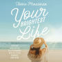 Your Brightest Life: Tips for Navigating Relationships, Health, Faith, Mindset, and More