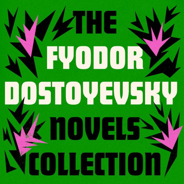 Fyodor Dostoyevsky: The Novels Collection: The Brothers Karamazov; Crime and Punishment; The Idiot; and More