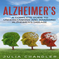 Alzheimer's: A Complete Guide to Understanding and Managing Alzheimer's Disease