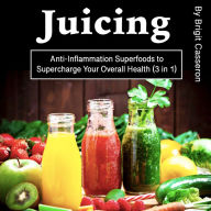 Juicing: Anti-Inflammation Superfoods to Supercharge Your Overall Health (3 in 1)