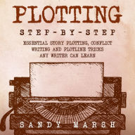 Plotting: Step-by-Step Essential Story Plotting, Conflict Writing and Plotline Tricks Any Writer Can Learn