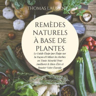 Remèdes Naturels à Base de Plantes: Le Guide Étape par Étape sur la Façon d'Utiliser les Herbes en Toute Sécurité Pour Améliorer le Bien-Être et Booster Votre Énergie
