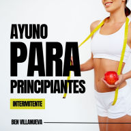 Ayuno intermitente para principiantes: Para una desintoxicación saludable, pérdida de peso, quema de grasa para restablecer el metabolismo Incluyendo los principios de la dieta cetogénica