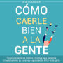 Cómo caerle bien a la gente: Trucos psicológicos, hábitos y bromas para aumentar inmediatamente su carisma y capacidad de influir en la gente