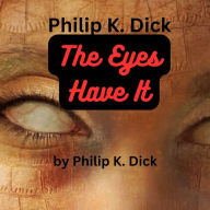 Philip K. Dick: The Eyes Have It: Only a topflight science-fictionist like Philip Dick, could have written this story, in just this way....