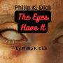 Philip K. Dick: The Eyes Have It: Only a topflight science-fictionist like Philip Dick, could have written this story, in just this way....