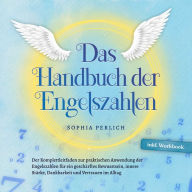 Das Handbuch der Engelszahlen: Der Komplettleitfaden zur praktischen Anwendung der Engelszahlen für ein geschärftes Bewusstsein, innere Stärke, Dankbarkeit und Vertrauen im Alltag - inkl. Workbook