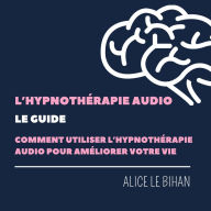 L'hypnothérapie Audio, le Guide: Comment l''utiliser pour améliorer votre vie