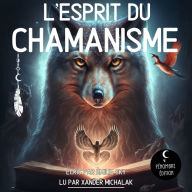 L'esprit du Chamanisme: Le guide chamanique de divination pour développer votre spiritualité, votre intuition, recevoir des messages de vos guides spirituels animaux et communiquer avec ses animaux de pouvoir