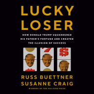 Lucky Loser: How Donald Trump Squandered His Father's Fortune and Created the Illusion of Success