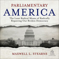 Parliamentary America: The Least Radical Means of Radically Repairing Our Broken Democracy