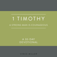 1 Timothy: A Strong Man Is Courageous: A 30-Day Devotional