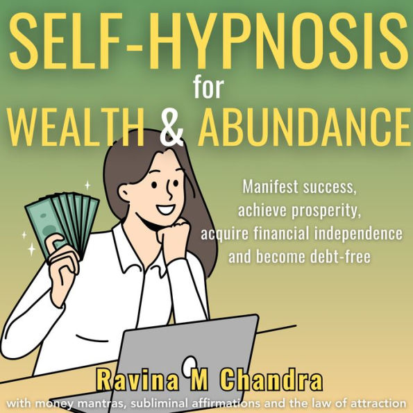 Self-Hypnosis for Wealth and Abundance: Manifest success, achieve prosperity, acquire financial independence and become debt-free with money mantras, subliminal affirmations and the law of attraction