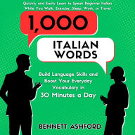 1000 Italian Words: Build Language Skills and Boost Your Everyday Vocabulary in 30 Minutes a Day Quickly and Easily Learn to Speak Beginner Italian While You Walk, Exercise, Sleep, Work, or Travel
