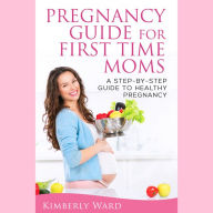 Pregnancy Guide for First Time Moms: A Step-by-Step Guide to Healthy Pregnancy