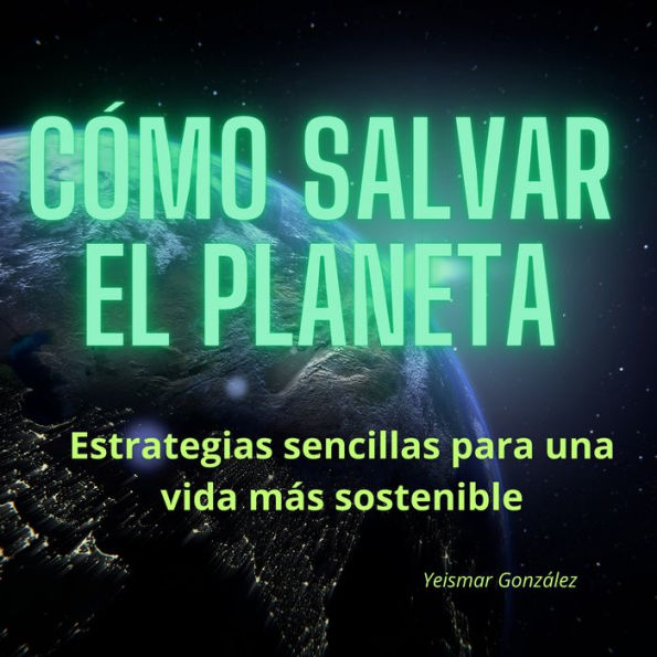 Cómo salvar el planeta: Estrategias sencillas para una vida más sostenible.