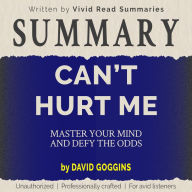 SUMMARY: Can't Hurt Me - Master Your Mind and Defy the Odds by David Goggins