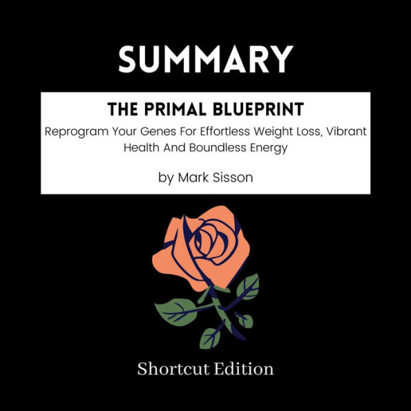 SUMMARY - The Primal Blueprint: Reprogram Your Genes For Effortless Weight Loss, Vibrant Health And Boundless Energy By Mark Sisson