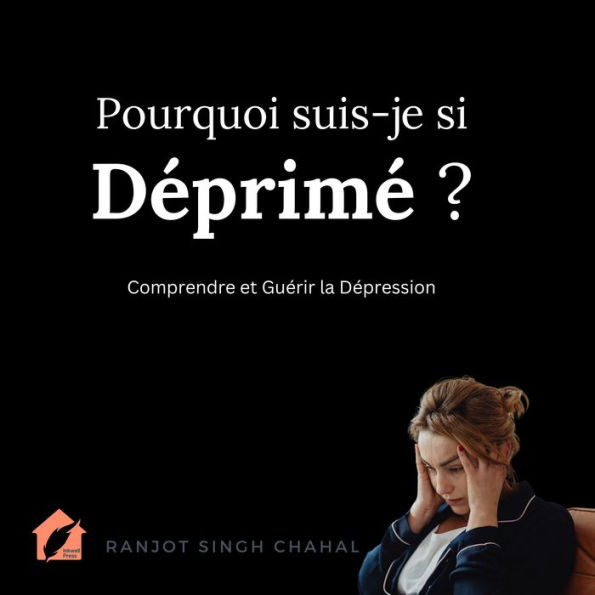 Pourquoi suis-je si Déprimé ?: Comprendre et Guérir la Dépression