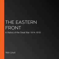 The Eastern Front: A History of the Great War 1914-1918