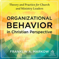 Organizational Behavior in Christian Perspective: Theory and Practice for Church and Ministry Leaders