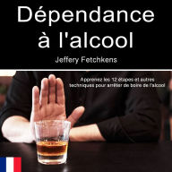 Dépendance à l'alcool: Apprenez les 12 étapes et autres techniques pour arrêter de boire de l'alcool