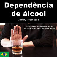 Dependência de álcool: Aprenda os 12 passos e outras técnicas para parar de beber álcool