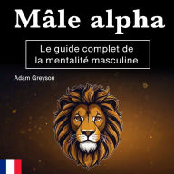 Mâle alpha: Le guide complet de la mentalité masculine