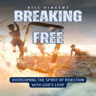 Breaking Free: Overcoming the Spirit of Rejection with God's Love