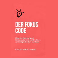 Der Fokus Code: Wege zur Steigerung der Konzentration und zum Erreichen von Erfolg in Studium und Beruf