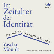 Im Zeitalter der Identität: Der Aufstieg einer gefährlichen Idee