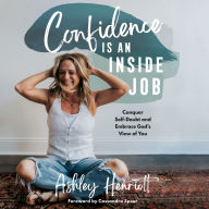 Confidence Is an Inside Job: Conquer Self-Doubt and Embrace God's View of You