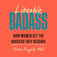 Likeable Badass: How Women Get the Success They Deserve